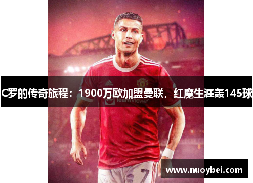 C罗的传奇旅程：1900万欧加盟曼联，红魔生涯轰145球